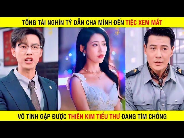 Tổng Tài Nghìn Tỷ dẫn cha mình đến tiệc xem mắt vô tình gặp được thiên kim tiểu thư đang tìm chồng