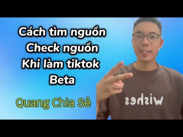 Cách Tìm Nguồn , Check Nguồn Khi Làm TikTok Beta - Nguyễn Quang MMO