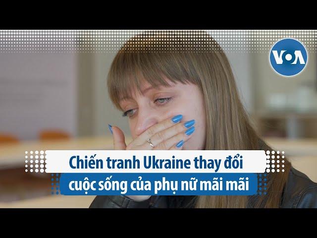 Chiến tranh Ukraine thay đổi cuộc sống của phụ nữ mãi mãi | VOA Tiếng Việt