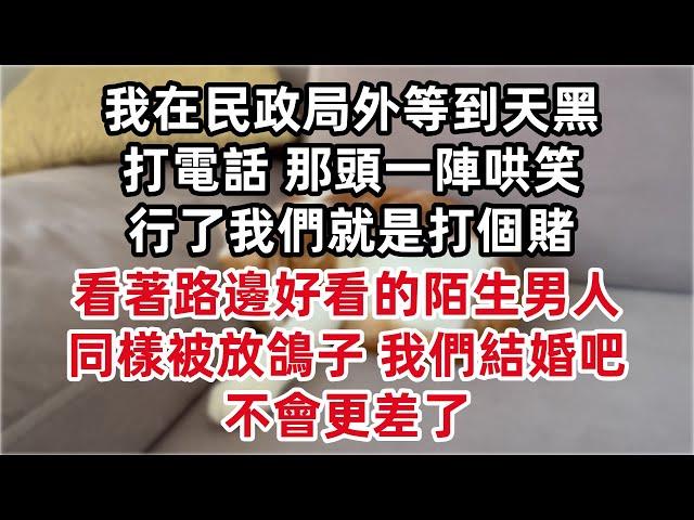 他說領證，我在民政局外等到天黑。打電話 那頭一陣哄笑 行了我們就是打個賭。看著路邊好看的陌生男人，同樣被放鴿子，我們結婚吧，不會更差了