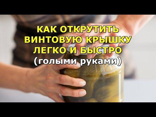 Как легко открыть банку с винтовой крышкой голыми руками. Пара секунд и готово.