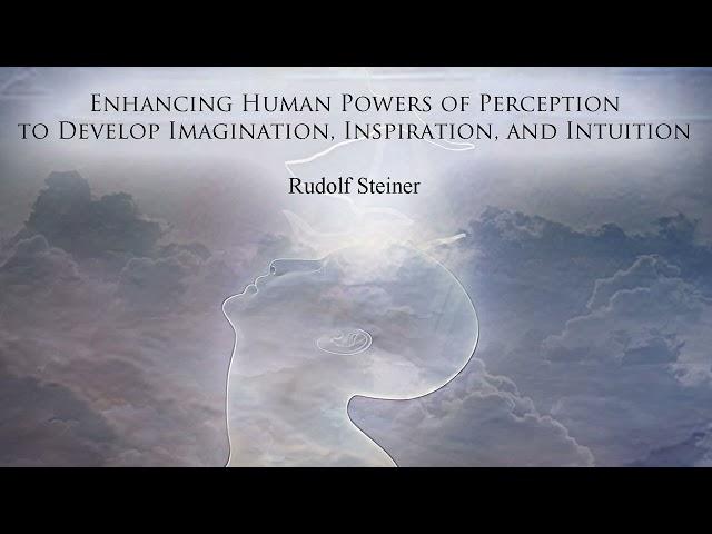 Enhancing Human Powers of Perception to Develop Imagination Inspiration & Intuition - Rudolf Steiner