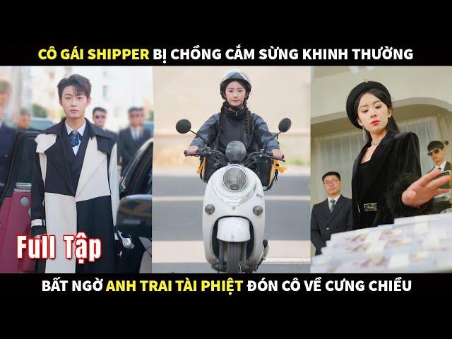 Cô gái shipper bị chồng cắm sừng khinh thường, bất ngờ anh trai tài phiệt đón cô về nhà cưng chiều