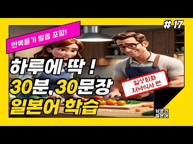 [냥쿤의일본어] #17 저녁식사 | 기초생활일본어 발음포함 30문장 | 들으면서 배우는 일본어 | 일본어회화,일본어반복,기초일본어,일본어독학,일본어