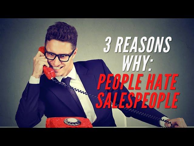 3 Reasons WHY: People HATE Salespeople