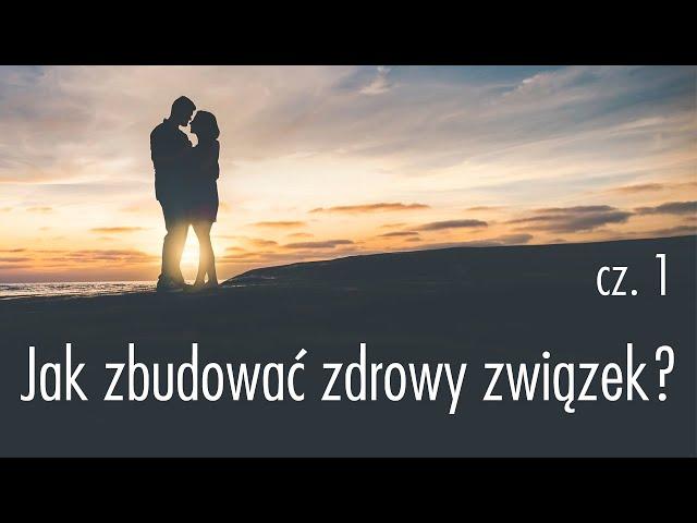 Jak zbudować zdrowy związek? Część 1/2
