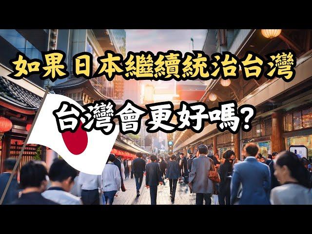 如果日本繼續統治台灣 台灣會比現在好嗎? 還是反而更差?