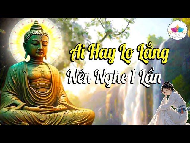 Nghe Phật Dạy, Ai Hay Lo Lắng Bất An Nên Nghe 1 Lần Bài Giảng Rất Hữu Ích - Audio Thanh Tịnh Tâm