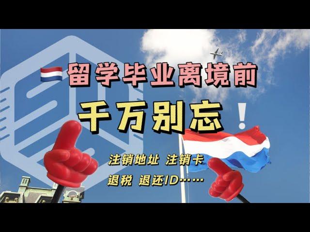 荷兰留学毕业离境前，这几件事千万别忘！退租，注销地址、银行卡，结清账单，退税，退还ID...回国前准备攻略【荷励方留学指南】Study abroad