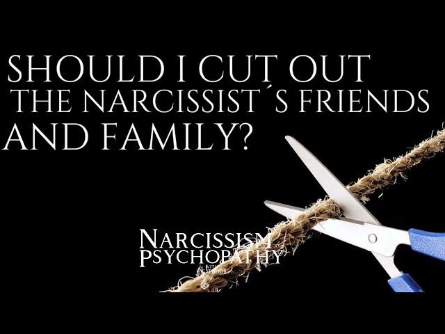 Should I Cut Out the Narcissist´s Friends and Family?