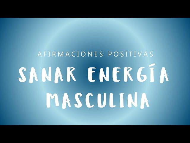 SANAR ENERGÍA MASCULINA: Afirmaciones Positivas para Cultivar la Masculinidad Positiva en Ti