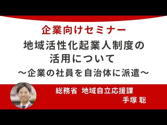 【企業向け】地域活性化起業人制度の活用について ～企業の社員を自治体に派遣し、地域貢献する活動を支援します！～【20241119_総務省登壇】シリーズセミナー