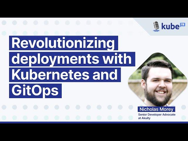 Revolutionizing deployments with Kubernetes and GitOps, with Nicholas Morey | KubeFM