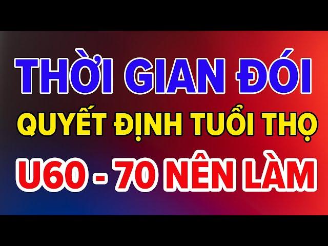 Tuổi Già, Bác Sĩ Mách Bạn THỜI GIAN ĐÓI QUYẾT ĐỊNH TUỔI THỌ, Muốn SỐNG TRƯỜNG THỌ Hãy Làm Theo