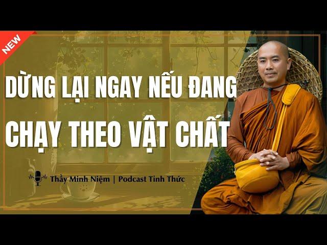 Thầy Minh Niệm - Dừng Lại Ngay Nếu Đang CHẠY THEO VẬT CHẤT (Hay Quá Thầy Ơi) | Podacst Tỉnh Thức