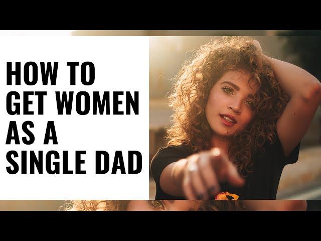 How to GET Women as a SINGLE DAD/FATHER - (THIS IS HOW)