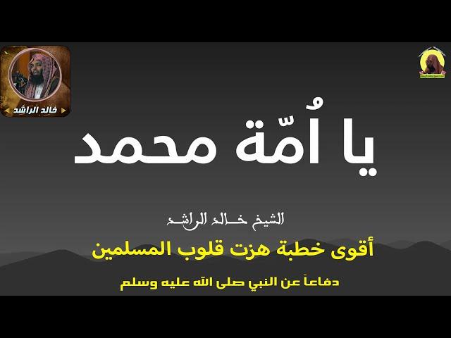 الشيخ خالد الراشد يا أمة محمد ( دفاعاً عن رسول ﷺ )