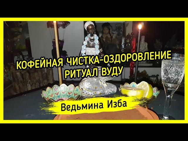 КОФЕЙНАЯ ЧИСТКА-ОЗДОРОВЛЕНИЕ. ВУДУ. ДЛЯ ВСЕХ. ВЕДЬМИНА ИЗБА ▶️ МАГИЯ