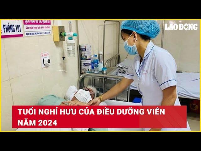 Tuổi nghỉ hưu của điều dưỡng viên năm 2024 | Báo Lao Động