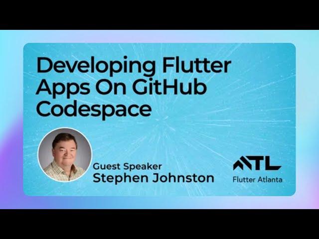 Guest Speaker: Stephen Johnston, Developing Flutter Apps on GitHub Codespace