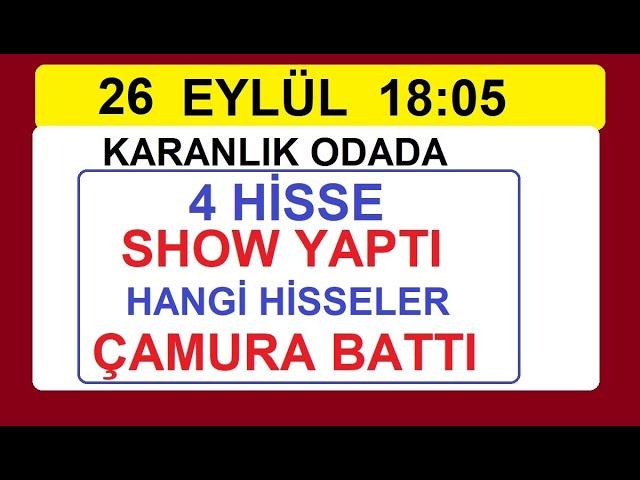 26 EYLÜL 18:05 KARANLIK ODADA 4 HİSSE SHOW YAPTI | HANGİ HİSSELER ÇAMURA BATTI | BİST BORSA HİSSE