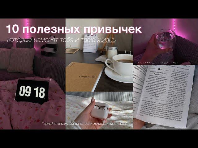 10 ПОЛЕЗНЫХ ПРИВЫЧЕК, которые ИЗМЕНЯТ ТВОЮ ЖИЗНЬ *делай это каждый день, если хочешь измениться*