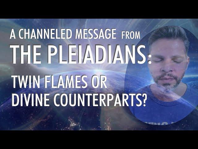 TWIN FLAMES or DIVINE COUNTERPARTS? | A Channeled Message From THE PLEIADIANS