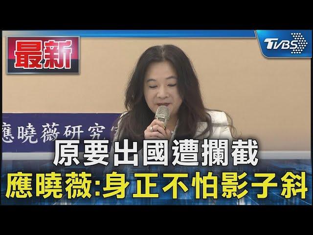 原要出國遭攔截 應曉薇 身正不怕影子斜｜TVBS新聞 @TVBSNEWS01