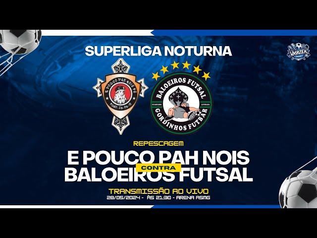 É Pouco Pah Nois X Baloeiros - Repescagem - Superliga Noturna