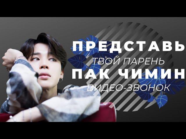 [BTS JIMIN FAKE RUS SUBS] ПРЕДСТАВЬ ТВОЙ ПАРЕНЬ ПАК ЧИМИН/ВИДЕО-ЗВОНОК