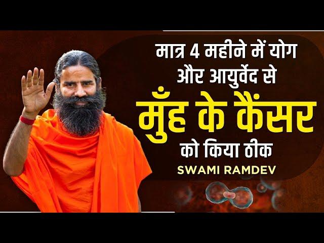 मात्र 4 महीने में योग और आयुर्वेद से मुँह के कैंसर (Mouth Cancer) को किया ठीक || Swami Ramdev