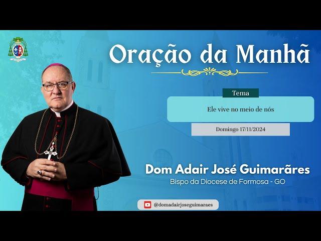 17.11.2024 - ORAÇÃO DA MANHÃ - Tema: Ele vive no meio de nós