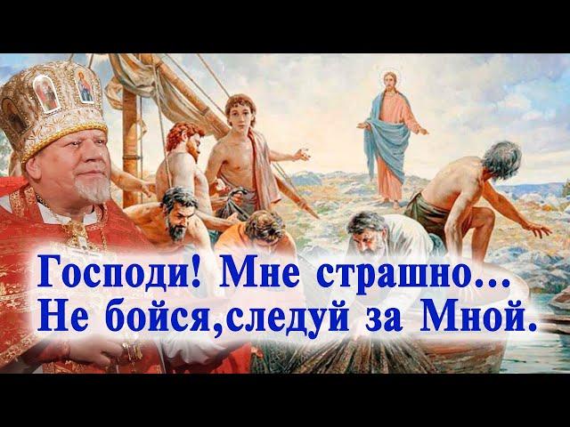 Господи! Мне страшно... Не бойся,следуй за Мной. Проповедь священника Георгия Полякова.