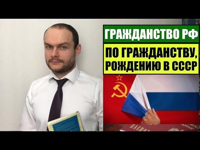 ГРАЖДАНСТВО, ПАСПОРТ РОССИИ ПО ГРАЖДАНСТВУ, РОЖДЕНИЮ в СССР.  Миграционный юрист