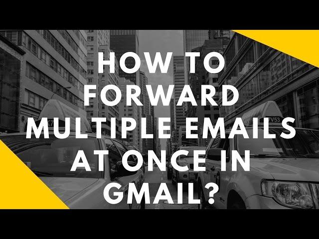 How to forward multiple emails at once in gmail?