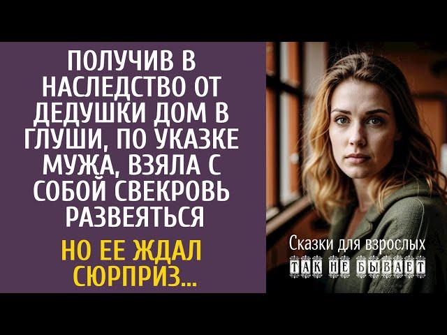 Получив в наследство дом в глуши, по указке мужа, взяла с собой свекровь… Но ее ждал сюрприз…