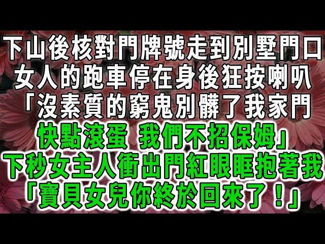 下山游曆核對門牌號走到別墅門口,女人的跑車停在身後狂按喇叭「沒素質的窮鬼別髒了我家門, 快點滾蛋 我們不招保姆」下秒女主人衝出門紅眼眶抱著我「寶貝女兒你終於回來了！」#荷上清風#爽文