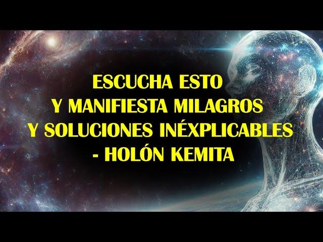 ESCUCHA ESTO Y MANIFIESTA MILAGROS Y SOLUCIONES INÉXPLICABLES - HOLÓN KEMITA