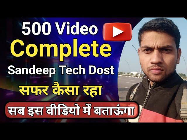 500 Video Complete सफर कैसा रहा || Sandeep Tech Dost