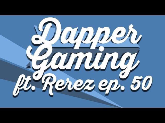 Dapper Gaming Podcast ep. 50 ft. Rerez - March 2nd