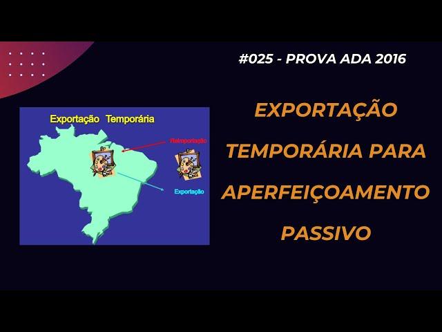 #025 - PROVA ADA 2016 - Legislação Aduaneira - Exportação Temporária para Aperfeiçoamento Passivo