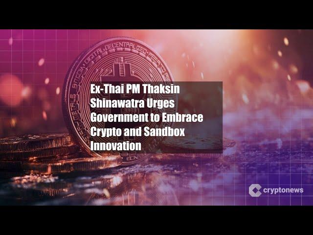 Ex-Thai PM Thaksin Shinawatra Urges Government to Embrace Crypto