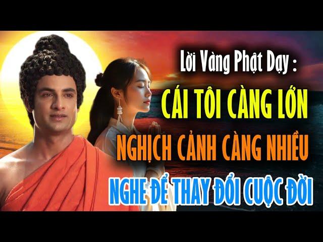 Lời Vàng Phật Dạy : Cái Tôi Càng Lớn Nghịch Cảnh Càng Nhiều - Nên Nghe Để Thay Đổi Cuộc Đời