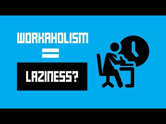 Workaholism Can Be Laziness