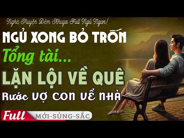 LÔI CUỐN: Ngủ Xong Bỏ Trốn TỔNG TÀI LẶN LỘI Về Quê Đón VỢ CON VỀ Tiểu thuyết tình cảm #phetruyenfull