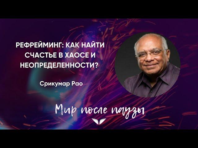 Рефрейминг: как найти счастье в хаосе и неопределенности? | Срикумар Рао | Мир после паузы