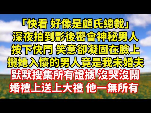 【完結】「快看 好像是顧氏總裁」，深夜拍到影後密會神秘男人，按下快門 笑意卻凝固在臉上，攬她入懷的男人竟是我未婚夫，默默搜集所有證據 沒哭沒鬧，婚禮上送上大禮 他一無所有 ｜伊人故事屋