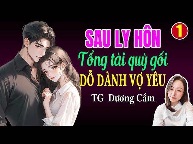 Đọc truyện đêm khuya: Sau ly hôn tổng tài quỳ gối dỗ dành vợ yêu Tập 1: Giọng đọc Hạ Vy