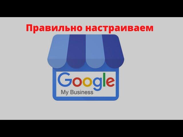 Как настроить Гугл мой бизнес? Что бы ваша кампания показывалась в поиске в гугл картах.