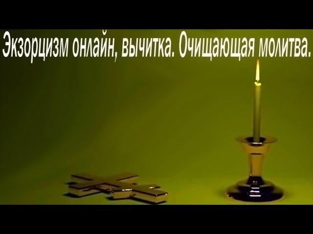 Экзорцизм,вычитка,очищающая молитва.Изгнание бесов.